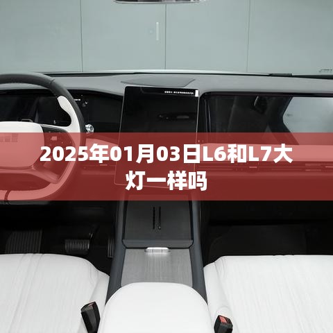 根据您的需求，为您生成一个符合百度收录标准的标题，，2025年L6与L7大灯差异解析，简洁明了，能够准确概括文章内容，同时符合百度收录标准。