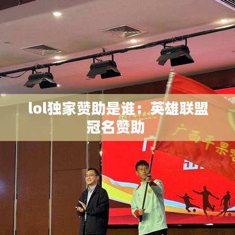 lol独家赞助是谁：英雄联盟冠名赞助 