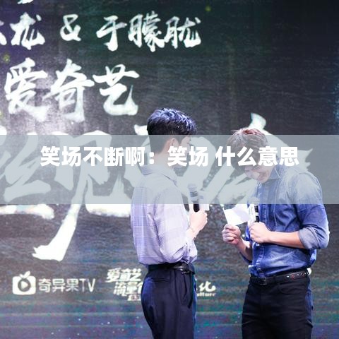 笑场不断啊：笑场 什么意思 