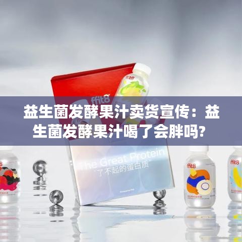 益生菌发酵果汁卖货宣传：益生菌发酵果汁喝了会胖吗? 