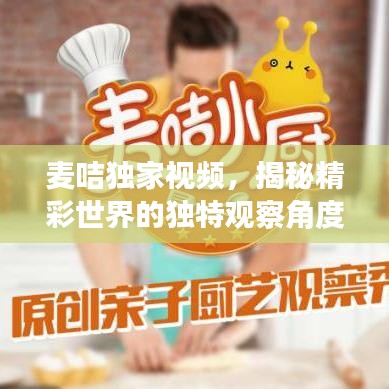 麦咭独家视频，揭秘精彩世界的独特观察角度