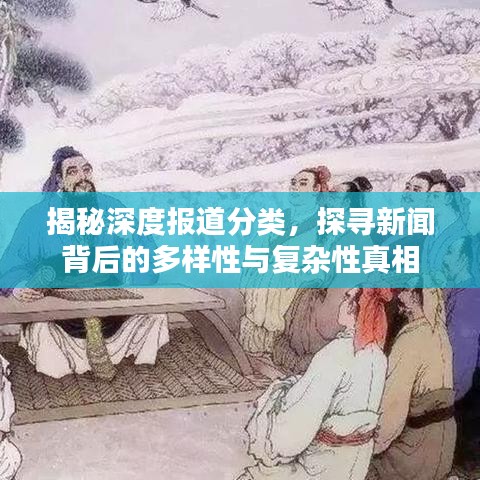 揭秘深度报道分类，探寻新闻背后的多样性与复杂性真相
