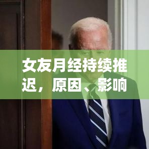 女友月经持续推迟，原因、影响及应对方案全解析