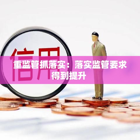 重监管抓落实：落实监管要求得到提升 