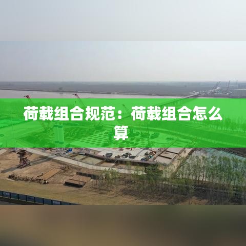 荷载组合规范：荷载组合怎么算 
