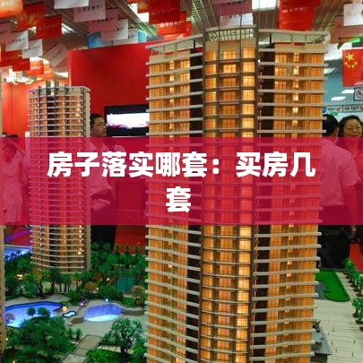 房子落实哪套：买房几套 