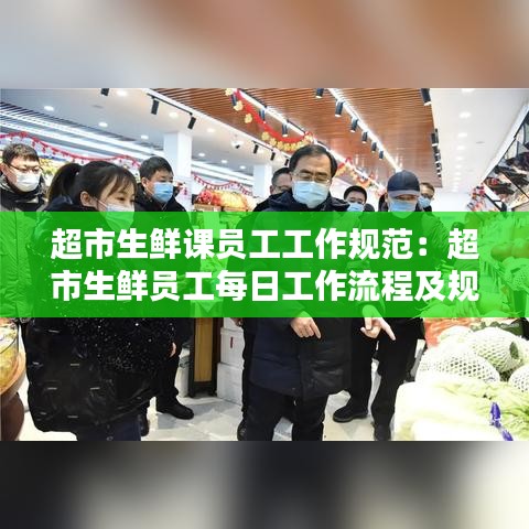超市生鲜课员工工作规范：超市生鲜员工每日工作流程及规范 