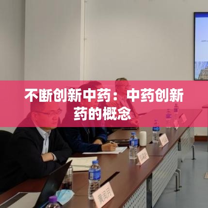 不断创新中药：中药创新药的概念 