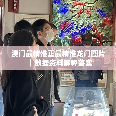 澳门最精准正最精准龙门图片｜数据资料解释落实