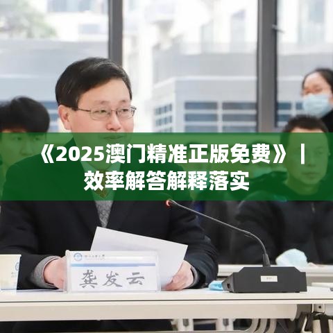 《2025澳门精准正版免费》｜效率解答解释落实