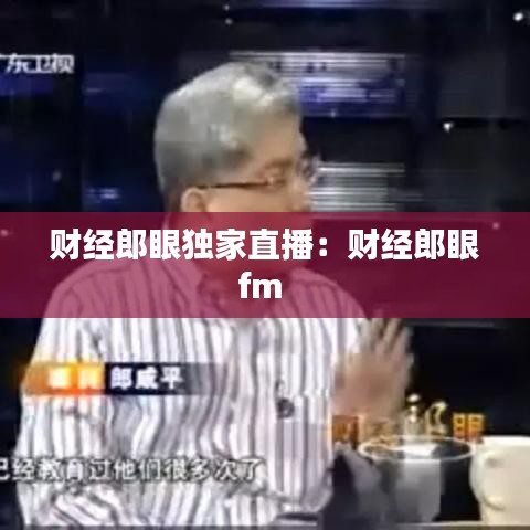 财经郎眼独家直播：财经郎眼fm 