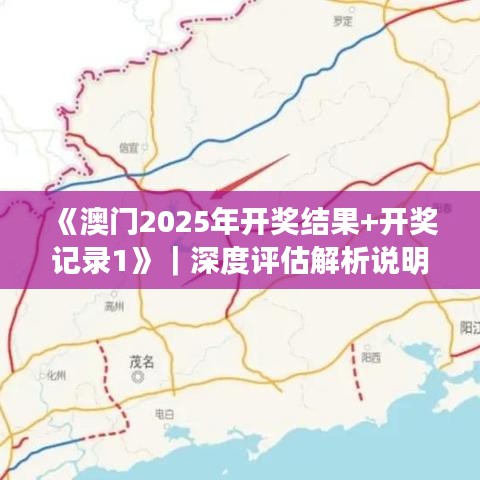 《澳门2025年开奖结果+开奖记录1》｜深度评估解析说明