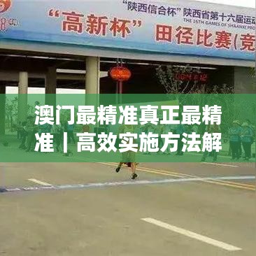 澳门最精准真正最精准｜高效实施方法解析
