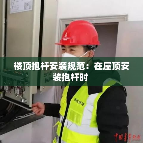 楼顶抱杆安装规范：在屋顶安装抱杆时 