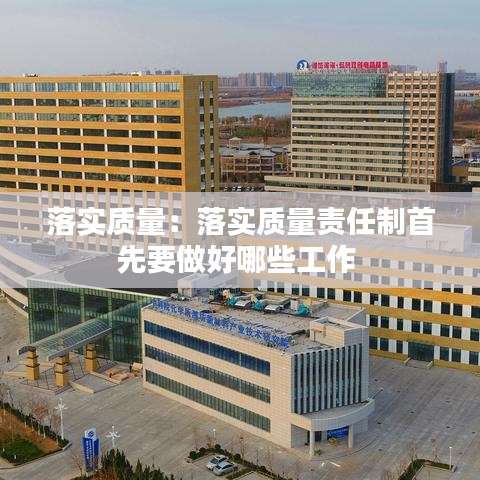落实质量：落实质量责任制首先要做好哪些工作 