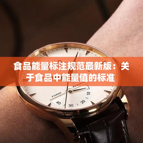 食品能量标注规范最新版：关于食品中能量值的标准 