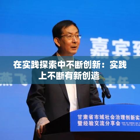 在实践探索中不断创新：实践上不断有新创造 