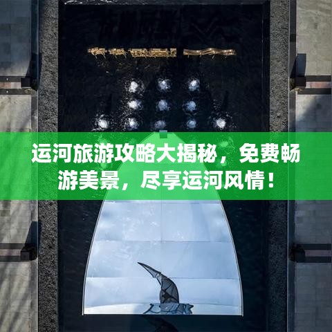 运河旅游攻略大揭秘，免费畅游美景，尽享运河风情！