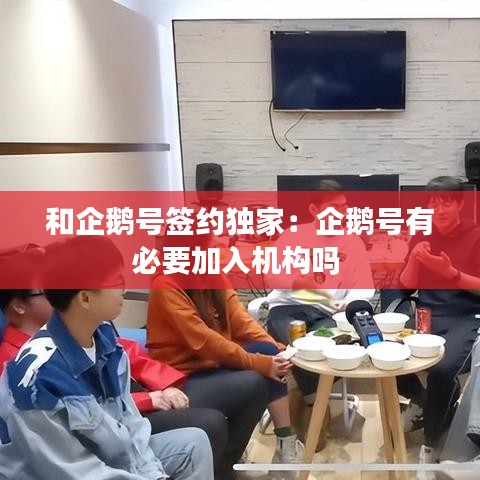 和企鹅号签约独家：企鹅号有必要加入机构吗 