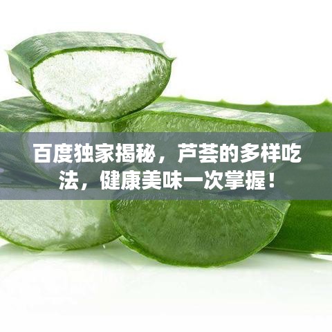 百度独家揭秘，芦荟的多样吃法，健康美味一次掌握！