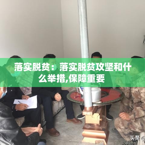 落实脱贫：落实脱贫攻坚和什么举措,保障重要 