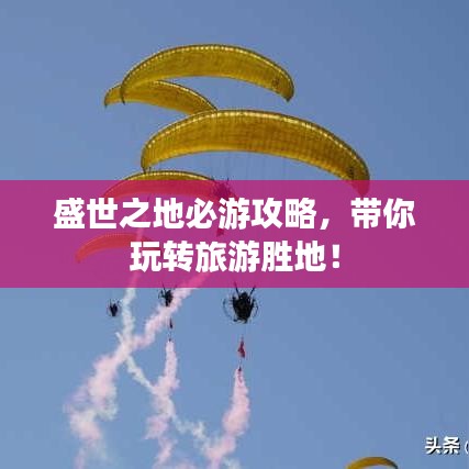 盛世之地必游攻略，带你玩转旅游胜地！