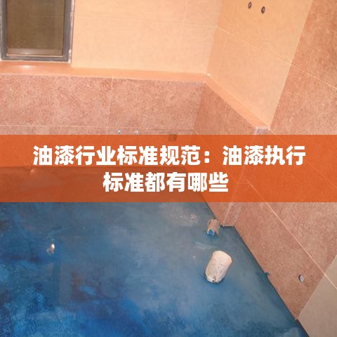 油漆行业标准规范：油漆执行标准都有哪些 