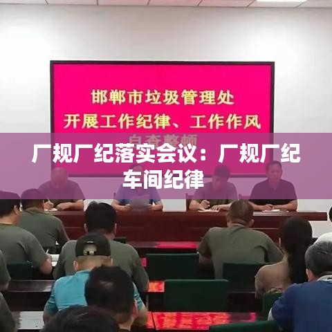 厂规厂纪落实会议：厂规厂纪车间纪律 