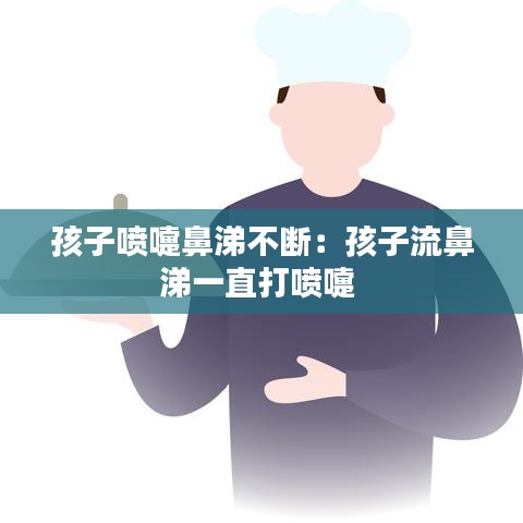 孩子喷嚏鼻涕不断：孩子流鼻涕一直打喷嚏 