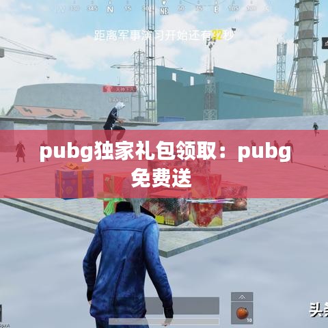 pubg独家礼包领取：pubg免费送 