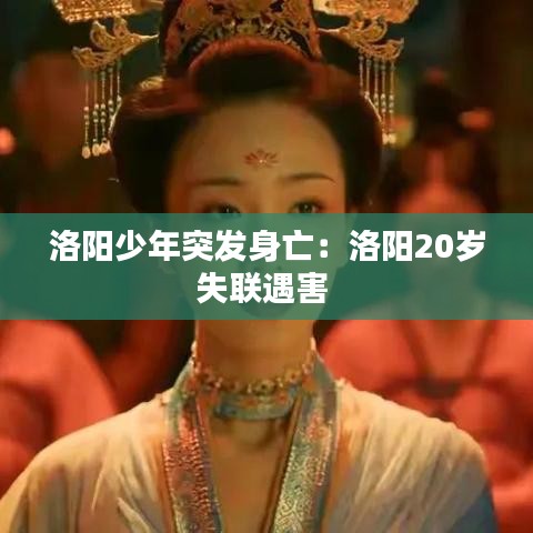 洛阳少年突发身亡：洛阳20岁失联遇害 