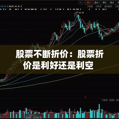 股票不断折价：股票折价是利好还是利空 