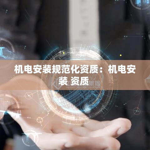 机电安装规范化资质：机电安装 资质 