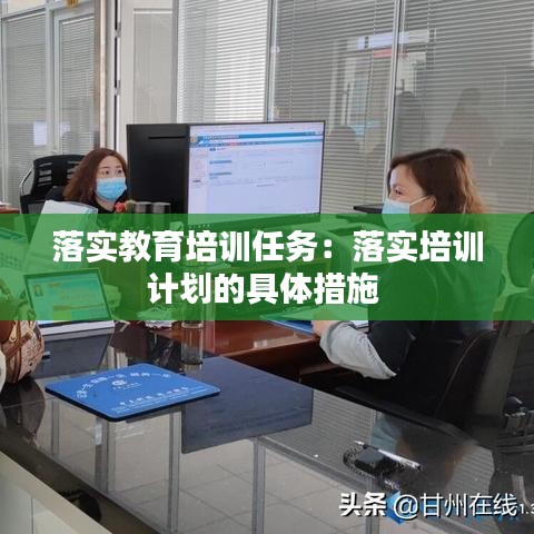 落实教育培训任务：落实培训计划的具体措施 