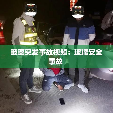 玻璃突发事故视频：玻璃安全事故 