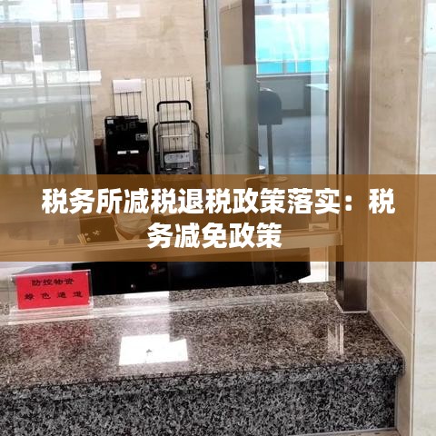 税务所减税退税政策落实：税务减免政策 