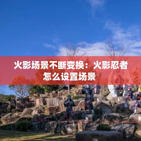 火影场景不断变换：火影忍者怎么设置场景 