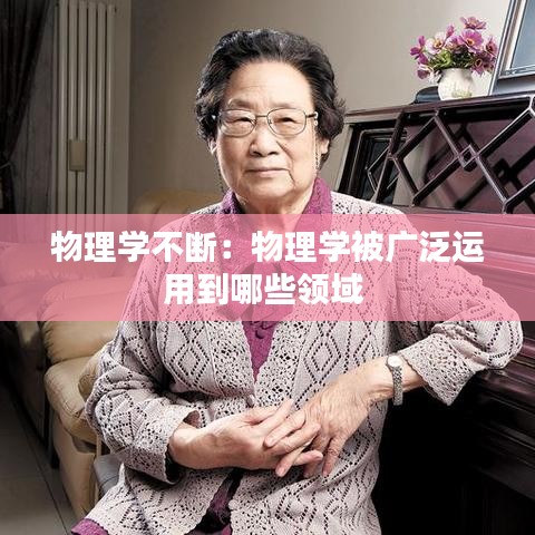 物理学不断：物理学被广泛运用到哪些领域 