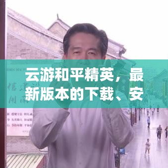 云游和平精英，最新版本的下载、安装与全面指南