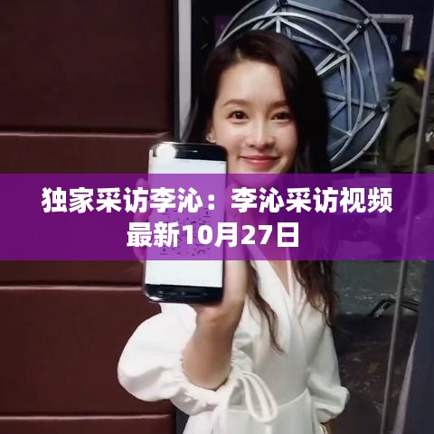 独家采访李沁：李沁采访视频最新10月27日 