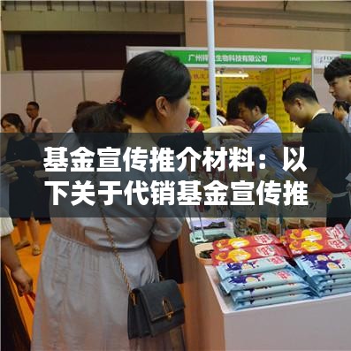 基金宣传推介材料：以下关于代销基金宣传推介材料 
