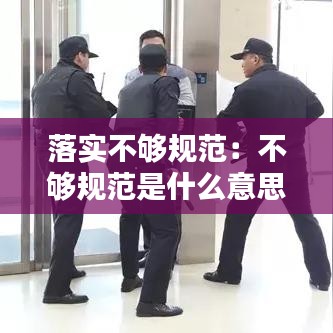 落实不够规范：不够规范是什么意思 
