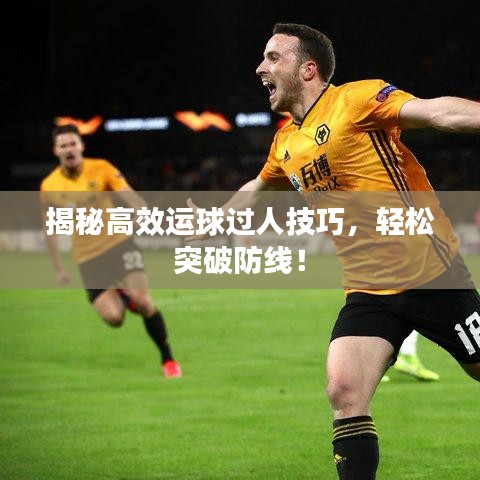 揭秘高效运球过人技巧，轻松突破防线！