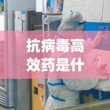 抗病毒高效药是什么意思：抗病毒药物哪些效果好 