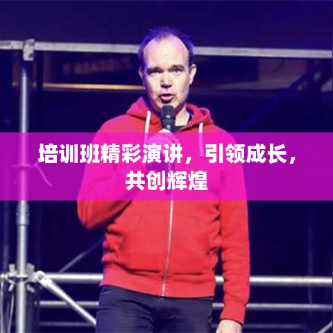培训班精彩演讲，引领成长，共创辉煌