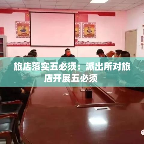 旅店落实五必须：派出所对旅店开展五必须 