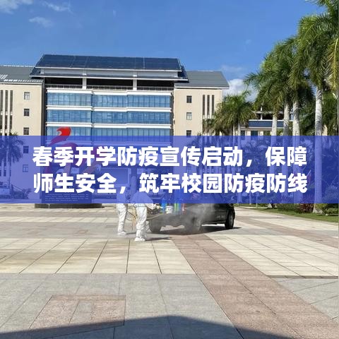 春季开学防疫宣传启动，保障师生安全，筑牢校园防疫防线