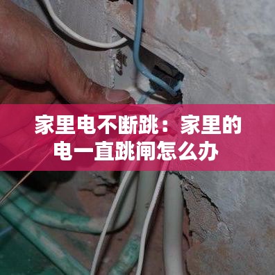 家里电不断跳：家里的电一直跳闸怎么办 