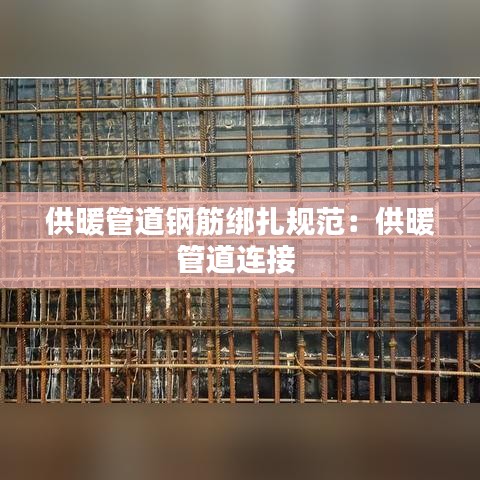 供暖管道钢筋绑扎规范：供暖管道连接 