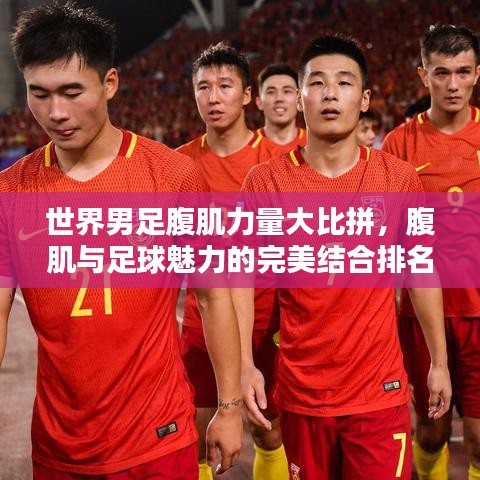 世界男足腹肌力量大比拼，腹肌与足球魅力的完美结合排名！
